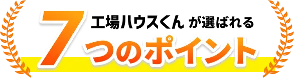 工場ハウスくんが選ばれる7つのポイント