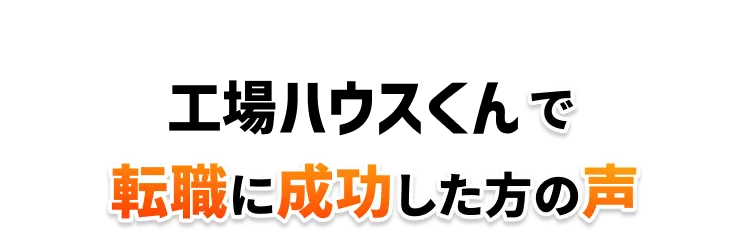 工場ハウスくんで転職に成功した方の声